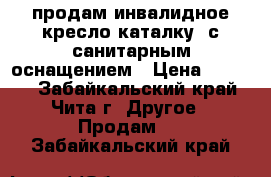 продам инвалидное кресло каталку  с санитарным оснащением › Цена ­ 3 500 - Забайкальский край, Чита г. Другое » Продам   . Забайкальский край